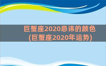 巨蟹座2020忌讳的颜色(巨蟹座2020年运势)