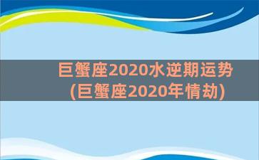 巨蟹座2020水逆期运势(巨蟹座2020年情劫)