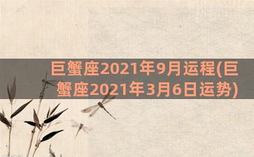 巨蟹座2021年9月运程(巨蟹座2021年3月6日运势)