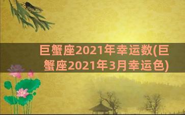 巨蟹座2021年幸运数(巨蟹座2021年3月幸运色)