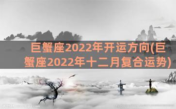 巨蟹座2022年开运方向(巨蟹座2022年十二月复合运势)