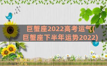巨蟹座2022高考运气(巨蟹座下半年运势2022)