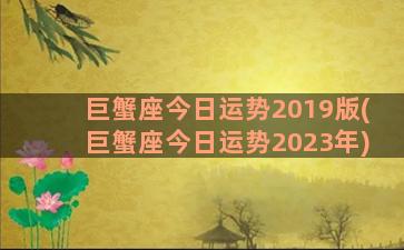 巨蟹座今日运势2019版(巨蟹座今日运势2023年)