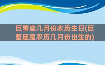 巨蟹座几月份农历生日(巨蟹座是农历几月份出生的)