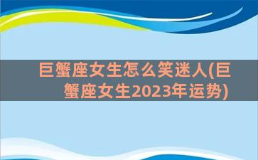 巨蟹座女生怎么笑迷人(巨蟹座女生2023年运势)