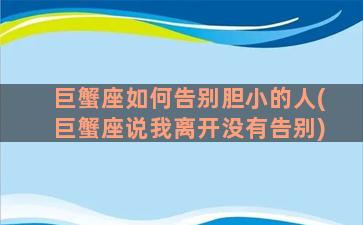 巨蟹座如何告别胆小的人(巨蟹座说我离开没有告别)