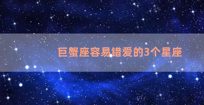 巨蟹座容易错爱的3个星座