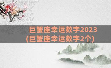 巨蟹座幸运数字2023(巨蟹座幸运数字2个)