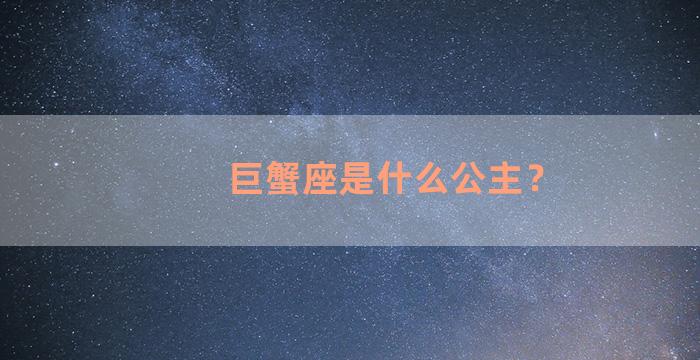 巨蟹座是什么公主？