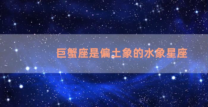 巨蟹座是偏土象的水象星座