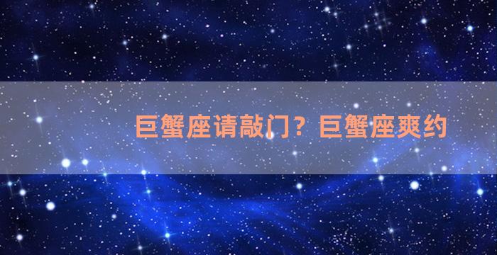 巨蟹座请敲门？巨蟹座爽约