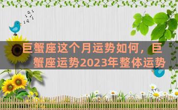 巨蟹座这个月运势如何，巨蟹座运势2023年整体运势