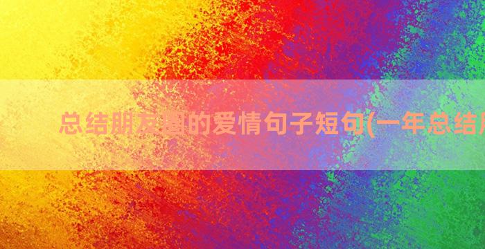 总结朋友圈的爱情句子短句(一年总结朋友圈)