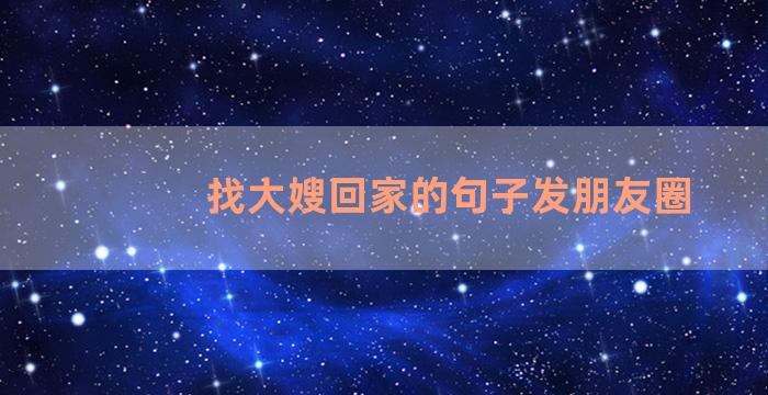 找大嫂回家的句子发朋友圈