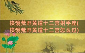 挨饿荒野黄道十二宫射手座(挨饿荒野黄道十二宫怎么过)