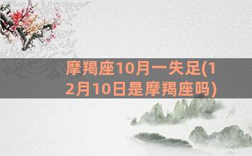 摩羯座10月一失足(12月10日是摩羯座吗)