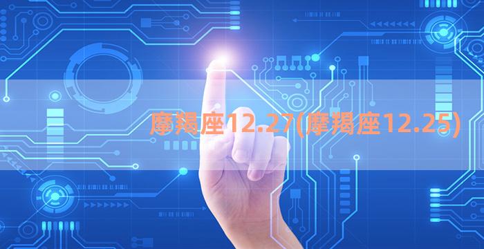 摩羯座12.27(摩羯座12.25)