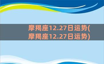 摩羯座12.27日运势(摩羯座12.27日运势)