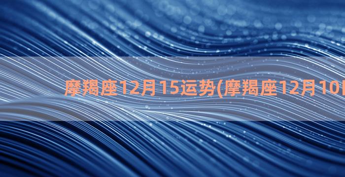 摩羯座12月15运势(摩羯座12月10日运势)