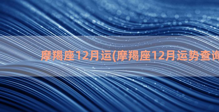 摩羯座12月运(摩羯座12月运势查询2021)