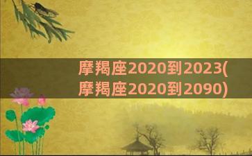 摩羯座2020到2023(摩羯座2020到2090)