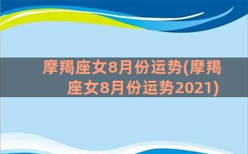 摩羯座女8月份运势(摩羯座女8月份运势2021)