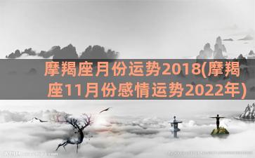 摩羯座月份运势2018(摩羯座11月份感情运势2022年)