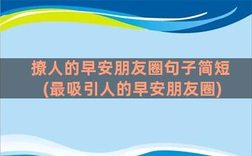 撩人的早安朋友圈句子简短(最吸引人的早安朋友圈)