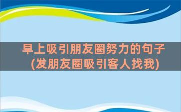 早上吸引朋友圈努力的句子(发朋友圈吸引客人找我)