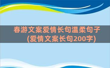 春游文案爱情长句温柔句子(爱情文案长句200字)