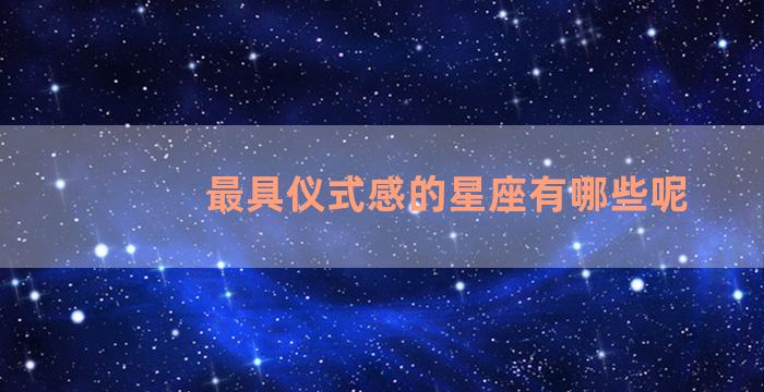 最具仪式感的星座有哪些呢