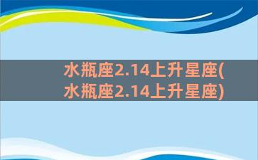 水瓶座2.14上升星座(水瓶座2.14上升星座)