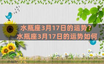 水瓶座3月17日的运势？水瓶座3月17日的运势如何