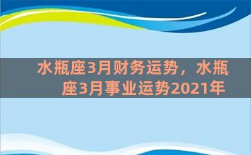 水瓶座3月财务运势，水瓶座3月事业运势2021年