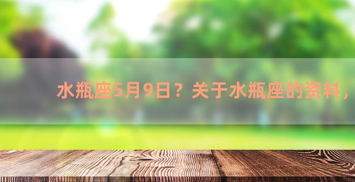 水瓶座5月9日？关于水瓶座的资料，全点