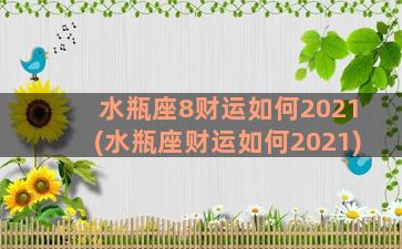 水瓶座8财运如何2021(水瓶座财运如何2021)