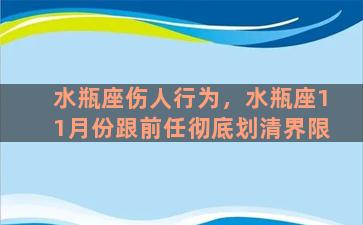 水瓶座伤人行为，水瓶座11月份跟前任彻底划清界限