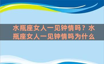 水瓶座女人一见钟情吗？水瓶座女人一见钟情吗为什么