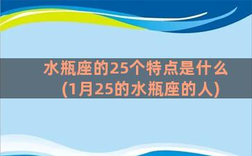 水瓶座的25个特点是什么(1月25的水瓶座的人)