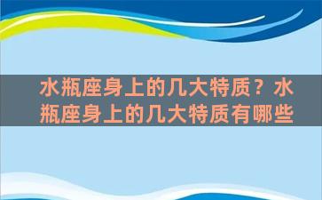 水瓶座身上的几大特质？水瓶座身上的几大特质有哪些