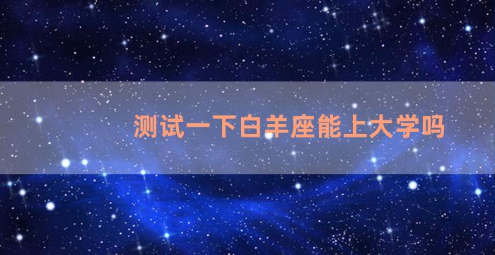 测试一下白羊座能上大学吗