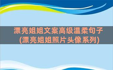 漂亮姐姐文案高级温柔句子(漂亮姐姐照片头像系列)