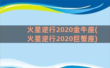 火星逆行2020金牛座(火星逆行2020巨蟹座)