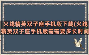 火线精英双子座手机版下载(火线精英双子座手机版需需要多长时间)