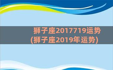 狮子座2017719运势(狮子座2019年运势)