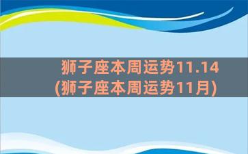 狮子座本周运势11.14(狮子座本周运势11月)