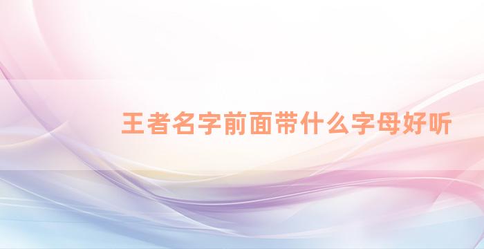 王者名字前面带什么字母好听