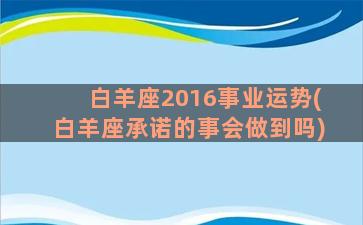 白羊座2016事业运势(白羊座承诺的事会做到吗)