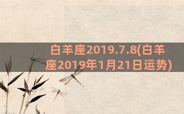 白羊座2019.7.8(白羊座2019年1月21日运势)