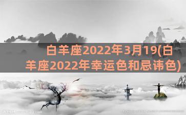 白羊座2022年3月19(白羊座2022年幸运色和忌讳色)
